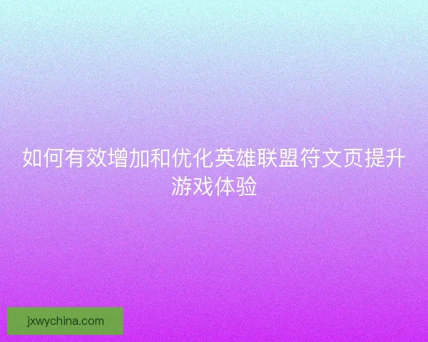 如何有效增加和优化英雄联盟符文页提升游戏体验 如何有效增加和优化英雄联盟符文页提升游戏体验