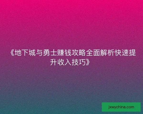 《地下城与勇士赚钱攻略全面解析快速提升收入技巧》