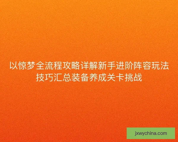 以惊梦全流程攻略详解新手进阶阵容玩法技巧汇总装备养成关卡挑战