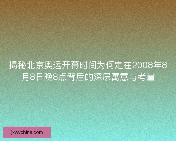 揭秘北京奥运开幕时间为何定在2008年8月8日晚8点背后的深层寓意与考量 揭秘北京奥运开幕时间为何定在2008年8月8日晚8点背后的深层寓意与考量