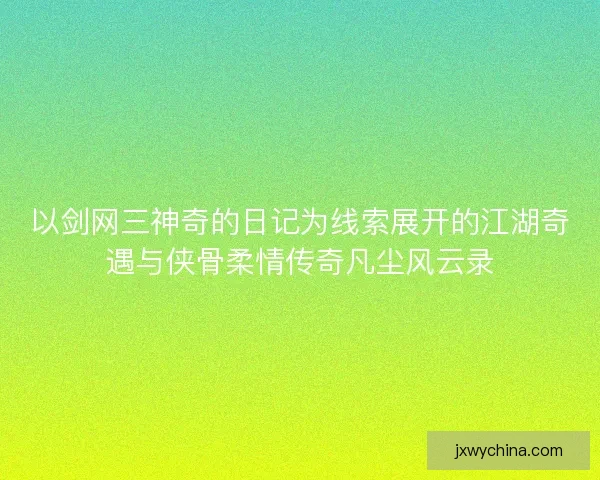 以剑网三神奇的日记为线索展开的江湖奇遇与侠骨柔情传奇凡尘风云录 以剑网三神奇的日记为线索展开的江湖奇遇与侠骨柔情传奇凡尘风云录