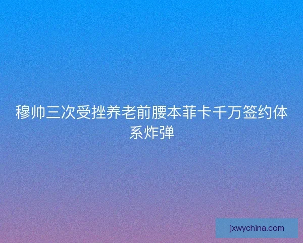 穆帅三次受挫养老前腰本菲卡千万签约体系炸弹